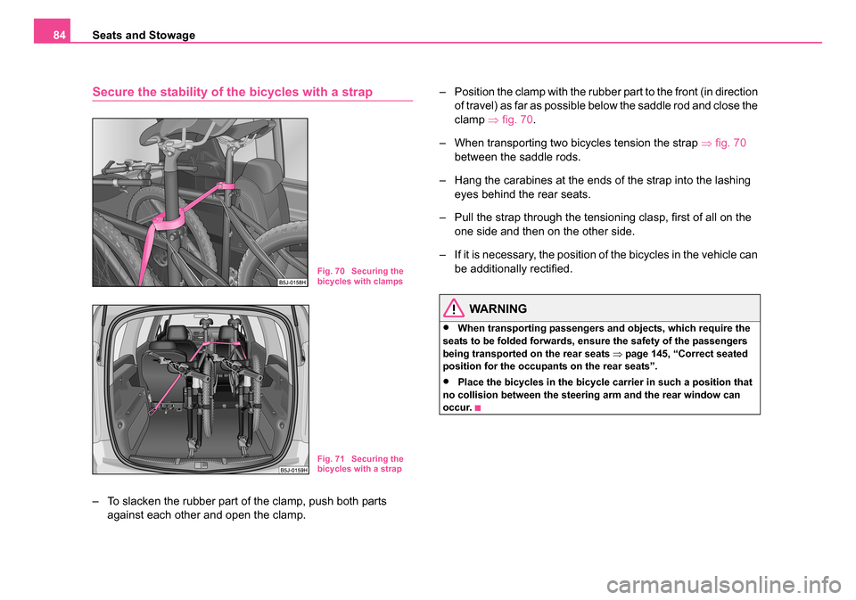 SKODA ROOMSTER 2006 1.G Owners Manual 
Seats and Stowage
84
Secure the stability of the bicycles with a strap
– To slacken the rubber part of the clamp, push both parts 
against each other and open the clamp. – Position the clamp with