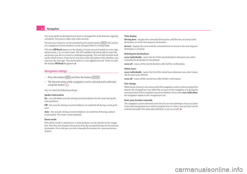 SKODA ROOMSTER 2007 1.G Cruise Navigation System Manual Navigation
12
The route will be recalculated if you leave or disregard the route that was originally  calculated. This process  
takes only a few seconds. 
The last voice response can be repeated by p