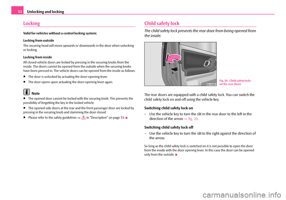 SKODA ROOMSTER 2007 1.G Owners Manual Unlocking and locking32
Locking
Valid for vehicles without a central locking system:
Locking from outside
The securing head will move upwards or downwards in the door when unlocking or locking.
Lo SKODA ROOMSTER 2007 1.G Owners Manual Unlocking and locking32
Locking
Valid for vehicles without a central locking system:
Locking from outside
The securing head will move upwards or downwards in the door when unlocking or locking.
Lo