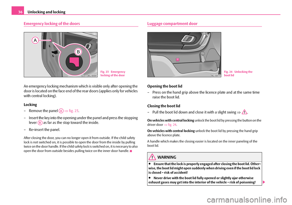 SKODA ROOMSTER 2007 1.G Owners Manual Unlocking and locking36
Emergency locking of the doors
An emergency locking mechanism which is visible only after opening the
door is located on the face end of the rear doors (applies only for vehi SKODA ROOMSTER 2007 1.G Owners Manual Unlocking and locking36
Emergency locking of the doors
An emergency locking mechanism which is visible only after opening the
door is located on the face end of the rear doors (applies only for vehi