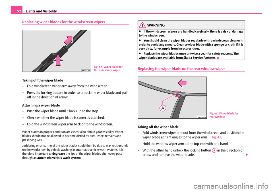 SKODA ROOMSTER 2007 1.G Owners Manual Lights and Visibility52
Replacing wiper blades for the windscreen wipers
Taking off the wiper blade
– Fold windscreen wiper arm away from the windscreen.
– Press the locking button, in order to SKODA ROOMSTER 2007 1.G Owners Manual Lights and Visibility52
Replacing wiper blades for the windscreen wipers
Taking off the wiper blade
– Fold windscreen wiper arm away from the windscreen.
– Press the locking button, in order to