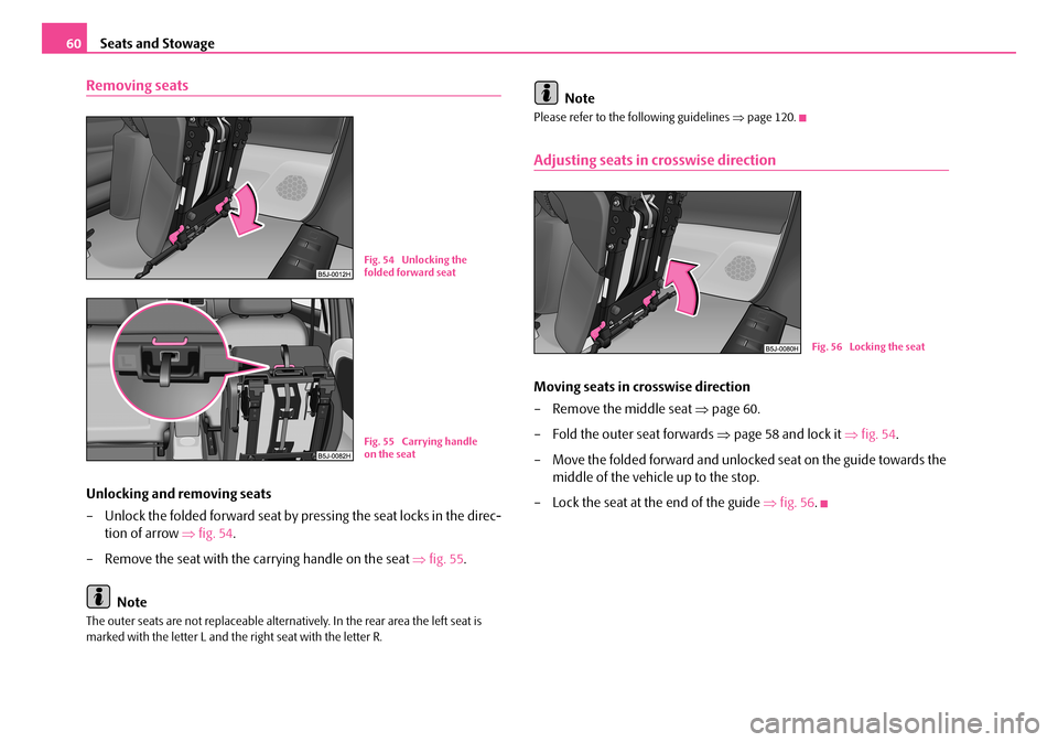SKODA ROOMSTER 2007 1.G Owners Manual Seats and Stowage60
Removing seats
Unlocking and removing seats 
– Unlock the folded forward seat by pressing the seat locks in the direc- 
tion of arrow  ⇒fig. 54. 
– Remove the seat with the c