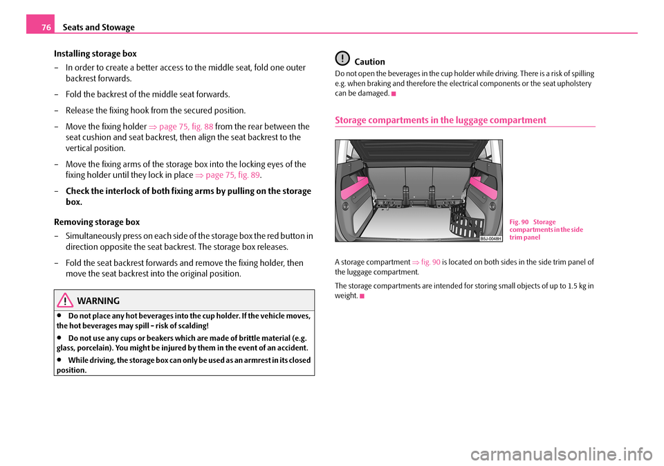 SKODA ROOMSTER 2007 1.G Owners Manual Seats and Stowage76 
Installing storage box 
– In order to create a better access to the middle seat, fold one outer  
backrest forwards. 
– Fold the backrest of the middle seat forwards. 
– Rel