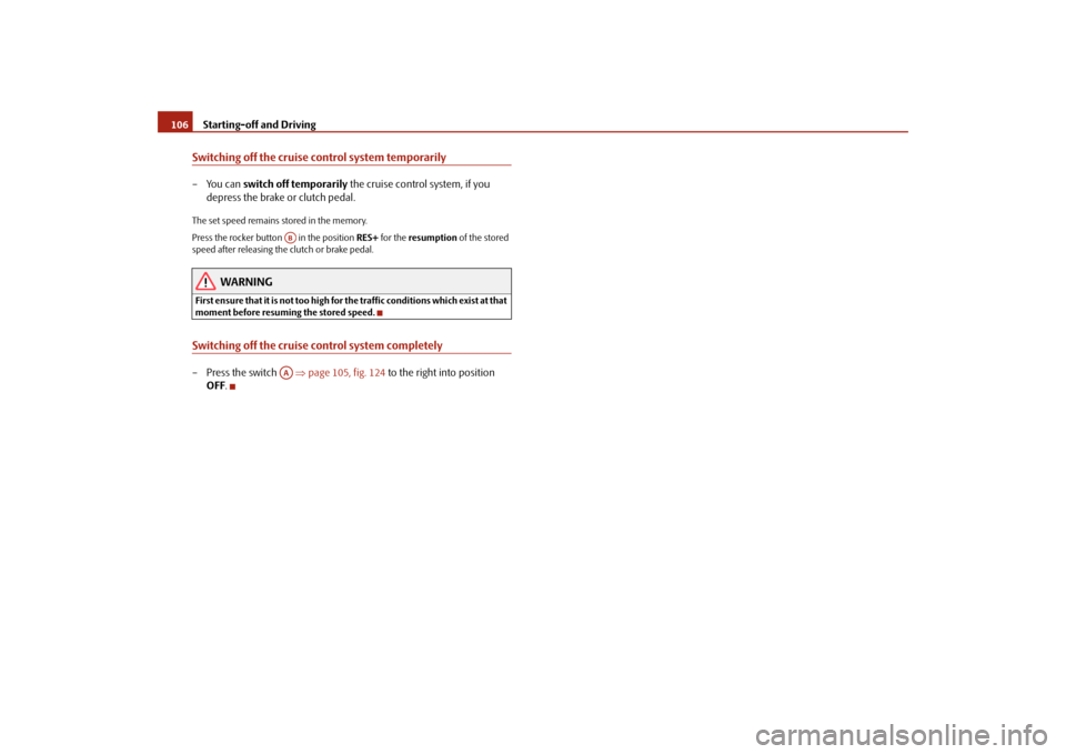 SKODA ROOMSTER 2009 1.G Owners Manual Starting-off and Driving 106Switching off the cruise control system temporarily– You can switch off temporarily the cruise control system, if you 
depress the brake or clutch pedal.The set speed rem