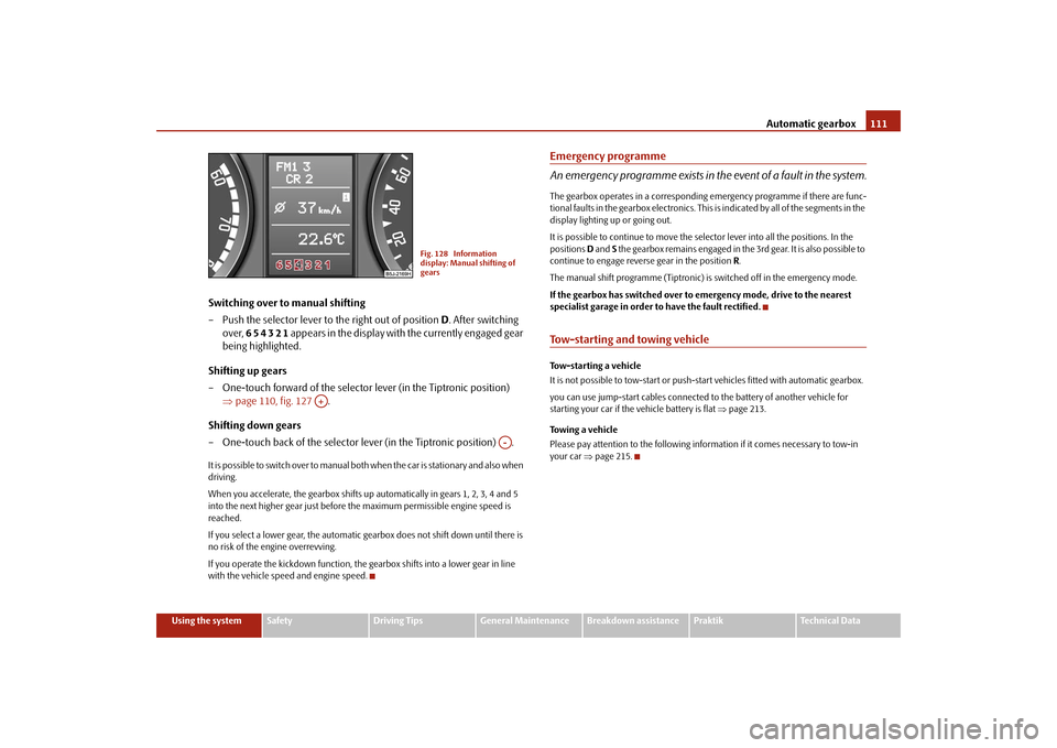 SKODA ROOMSTER 2009 1.G Owners Manual Automatic gearbox111
Using the system
Safety
Driving Tips
General Maintenance
Breakdown assistance
Praktik
Technical Data
Switching over to manual shifting
– Push the selector lever to the right out