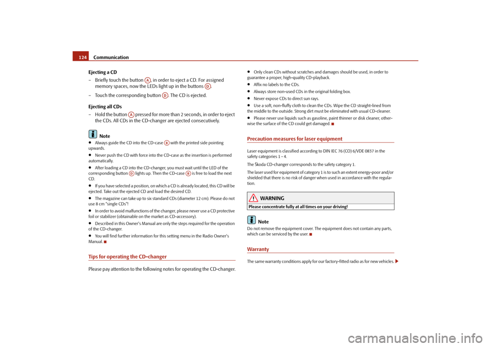 SKODA ROOMSTER 2009 1.G Owners Manual Communication 124
Ejecting a CD
– Briefly touch the button  , in order to eject a CD. For assigned 
memory spaces, now the LEDs light up in the buttons  .
– Touch the corresponding button  . The C