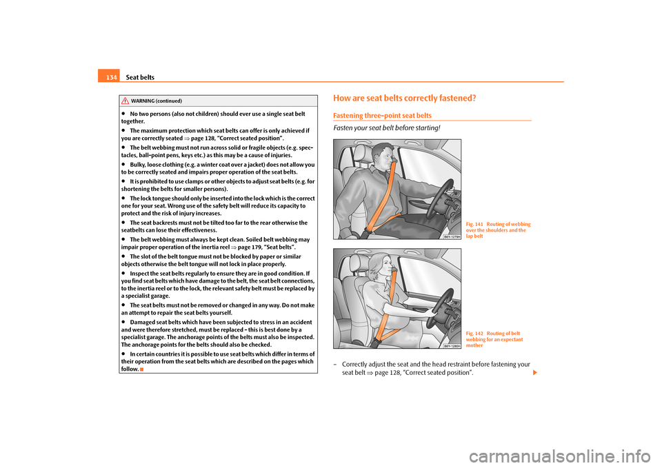 SKODA ROOMSTER 2009 1.G Owners Manual Seat belts 134•
No two persons (also not children) should ever use a single seat belt 
together.
•
The maximum protection which seat belts can offer is only achieved if 
you are correctly seated 