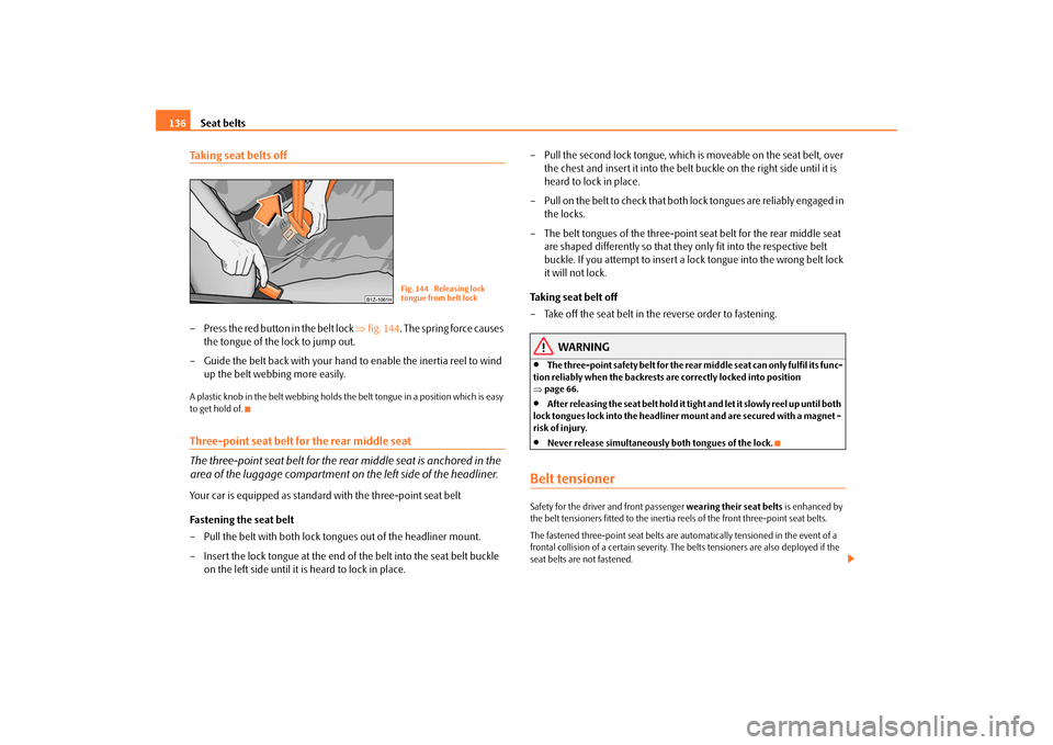 SKODA ROOMSTER 2009 1.G Owners Manual Seat belts 136Taking seat belts off– Press the red button in the belt lock ⇒fig. 144. The spring force causes 
the tongue of the lock to jump out.
– Guide the belt back with your hand to enable 