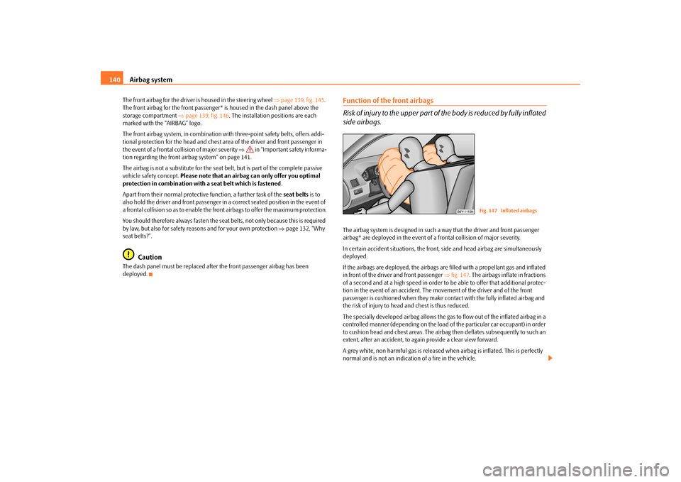 SKODA ROOMSTER 2009 1.G Owners Manual Airbag system 140The front airbag for the driver is housed in the steering wheel ⇒page 139, fig. 145. 
The front airbag for the front passenger* is housed in the dash panel above the 
storage compar
