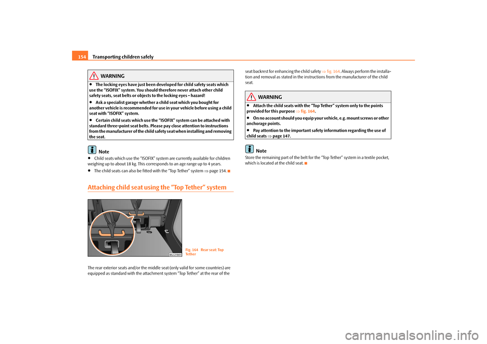 SKODA ROOMSTER 2009 1.G Owners Manual Transporting children safely 154
WARNING
•
The locking eyes have just been developed for child safety seats which 
use the “ISOFIX” system. You should therefore never attach other child 
safety 