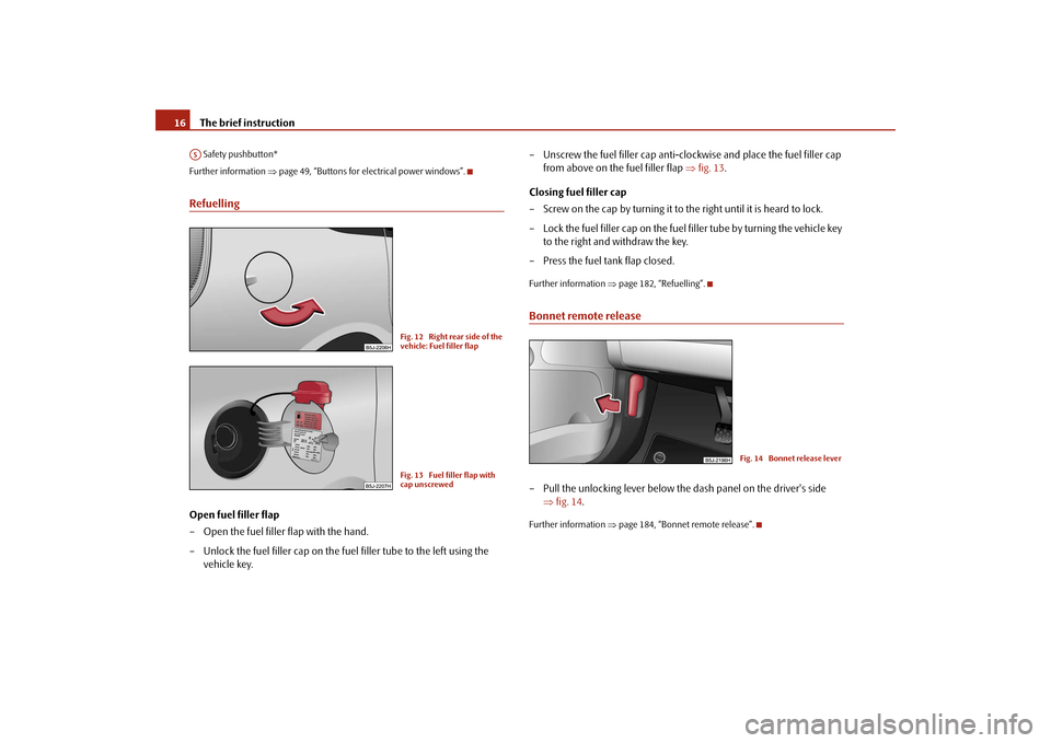 SKODA ROOMSTER 2009 1.G Owners Manual The brief instruction 16 Safety pushbutton*
Further information ⇒page 49, “Buttons for electrical power windows”.RefuellingOpen fuel filler flap
– Open the fuel filler flap with the hand.
– 