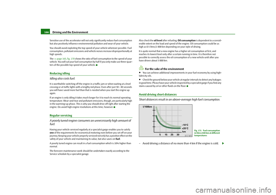 SKODA ROOMSTER 2009 1.G Owners Manual Driving and the Environment 166Sensitive use of the accelerator will not only significantly reduce fuel consumption 
but also positively influence environmental pollution and wear of your vehicle.
You