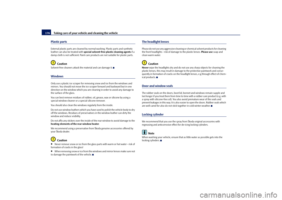 SKODA ROOMSTER 2009 1.G Owners Manual Taking care of your vehicle and cleaning the vehicle 176Plastic partsExternal plastic parts are cleaned by normal washing. Plastic parts and synthetic 
leather can also be treated with special solvent