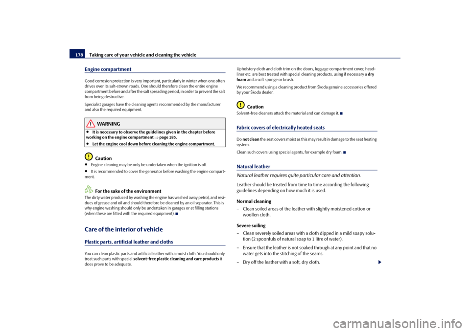 SKODA ROOMSTER 2009 1.G Owners Manual Taking care of your vehicle and cleaning the vehicle 178Engine compartmentGood corrosion protection is very important, particularly in winter when one often 
drives over its salt-strewn roads. One sho