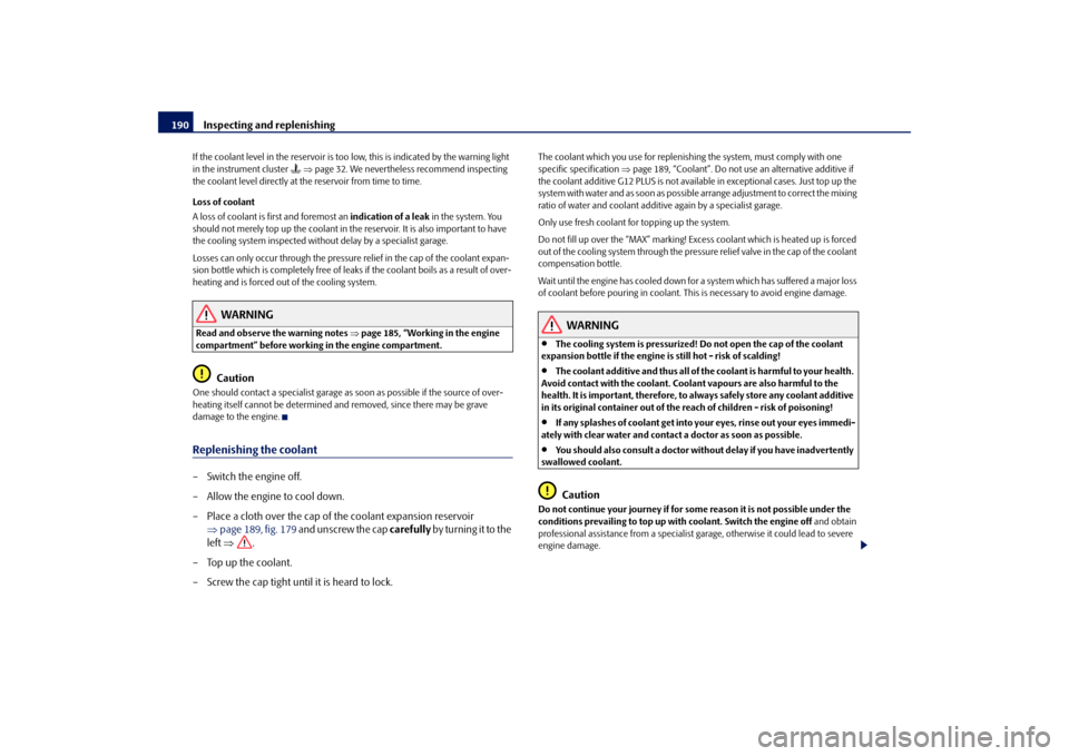 SKODA ROOMSTER 2009 1.G Owners Manual Inspecting and replenishing 190If the coolant level in the reservoir is too low, this is indicated by the warning light 
in the instrument cluster 
 ⇒page 32. We nevertheless recommend inspecting