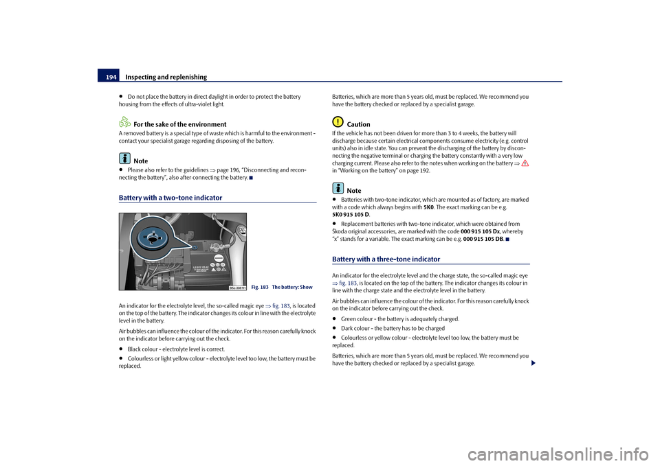SKODA ROOMSTER 2009 1.G Owners Manual Inspecting and replenishing 194•
Do not place the battery in direct daylight in order to protect the battery 
housing from the effects of ultra-violet light.For the sake of the environment
A removed