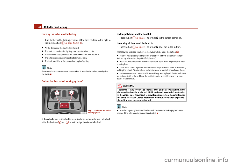 SKODA ROOMSTER 2009 1.G Owners Manual Unlocking and locking 44Locking the vehicle with the key– Turn the key in the locking cylinder of the drivers door to the right in 
the lock position   ⇒page 43, fig. 36.•
All the doors and the