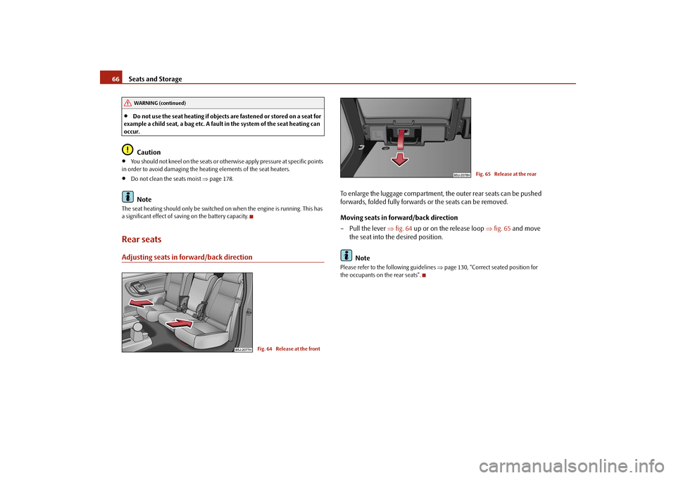 SKODA ROOMSTER 2009 1.G Owners Manual Seats and Storage 66•
Do not use the seat heating if objects are fastened or stored on a seat for 
example a child seat, a bag etc. A fault in the system of the seat heating can 
occur.Caution
•
Y