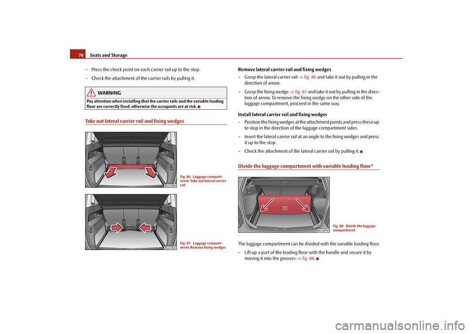 SKODA ROOMSTER 2009 1.G Owners Manual Seats and Storage 76
– Press the check point on each carrier rail up to the stop.
– Check the attachment of the carrier rails by pulling it.
WARNING
Pay attention when installing that the carrier 