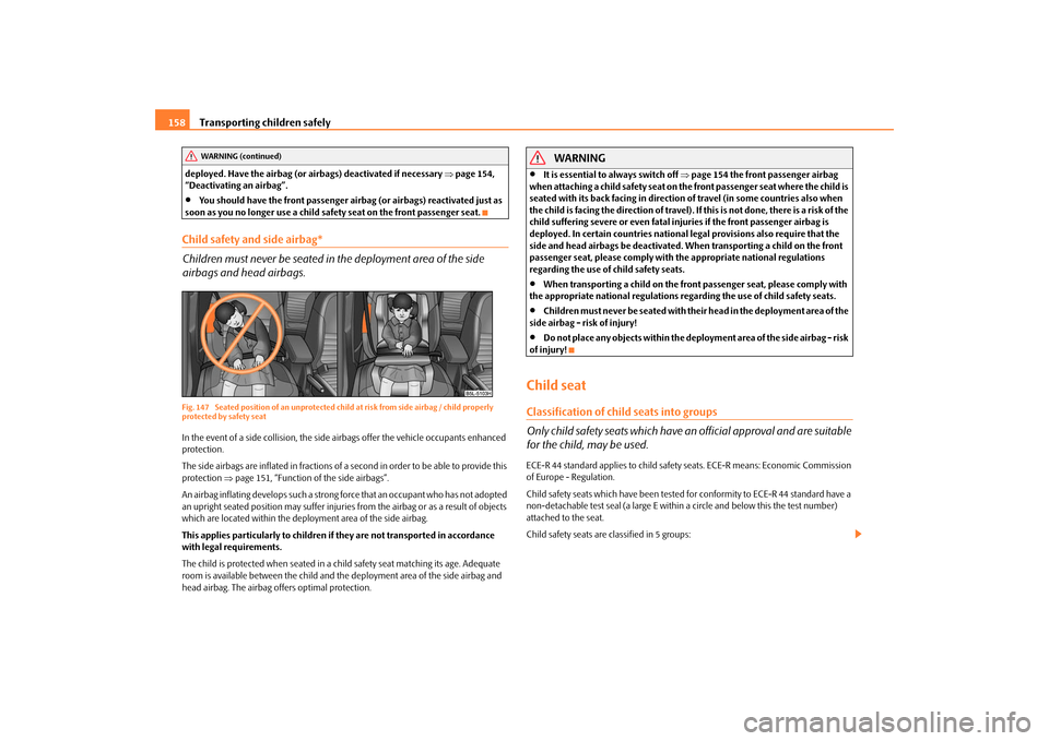 SKODA YETI 2009 1.G / 5L Owners Manual Transporting children safely
158
deployed. Have the airbag (or ai
rbags) deactivated if necessary 
⇒page 154,  
“Deactivating an airbag”.•
You should have the front passenger airb 
ag (or airb