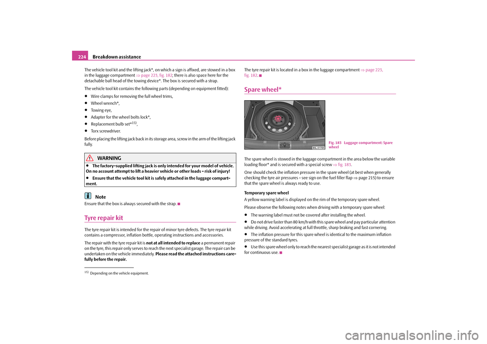SKODA YETI 2009 1.G / 5L Owners Manual Breakdown assistance
224
The vehicle tool kit and the lifting jack*, on which a sign is affixed, are stowed in a box  in the luggage compartment  
⇒page 223, fig. 182
; there is also space here for 