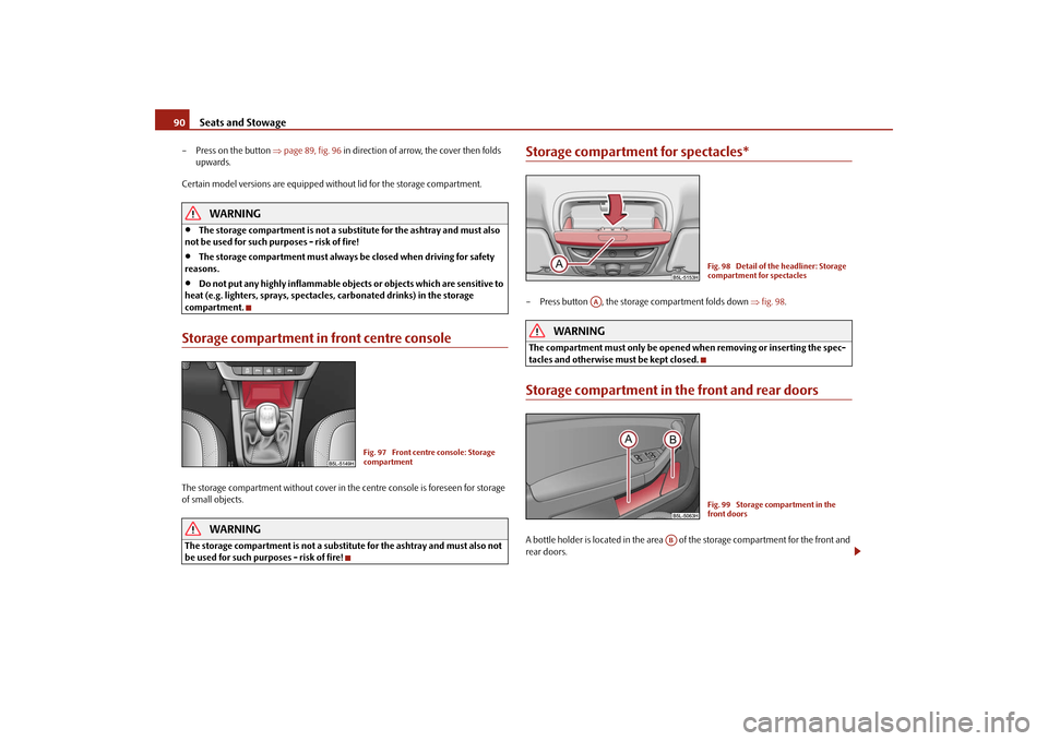 SKODA YETI 2009 1.G / 5L Owners Manual Seats and Stowage
90– Press on the button 
⇒page 89, fig. 96
 in direction of arrow, the cover then folds  
upwards. 
Certain model versions are equipped without lid for the storage compartment.
W