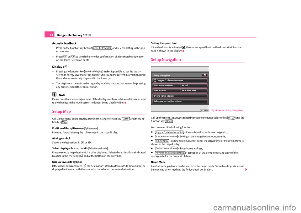 SKODA OCTAVIA 2010 2.G / (1Z) Columbus Navigation System Manual Range selector key SETUP
14 Acoustic feedback– Press on the function key behind   and select a setting in the pop- 
up window. 
– Press   or   to switch the tone for confirmation of a function key
