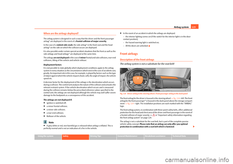 SKODA FABIA 2010 2.G / 5J Owners Manual Airbag system
123
Using the system
Safety
Driving Tips
General Maintenance
Breakdown assistance
Technical Data
When are the airbags deployed?The airbag system is designed in such a
way that the drive SKODA FABIA 2010 2.G / 5J Owners Manual Airbag system
123
Using the system
Safety
Driving Tips
General Maintenance
Breakdown assistance
Technical Data
When are the airbags deployed?The airbag system is designed in such a
way that the drive