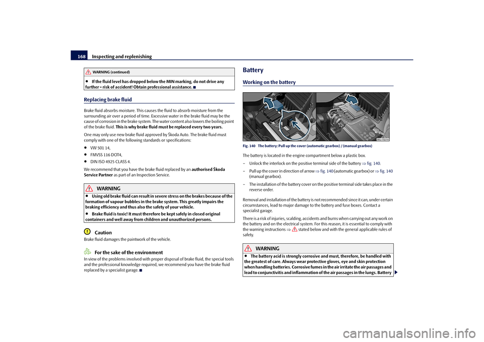 SKODA ROOMSTER 2010 1.G Owners Manual Inspecting and replenishing
168
If the fluid level has dropped below the MIN marking, do not drive any
further - risk of accident! Obtain professional assistance.
Replacing brake fluidBrake fluid SKODA ROOMSTER 2010 1.G Owners Manual Inspecting and replenishing
168
If the fluid level has dropped below the MIN marking, do not drive any
further - risk of accident! Obtain professional assistance.
Replacing brake fluidBrake fluid