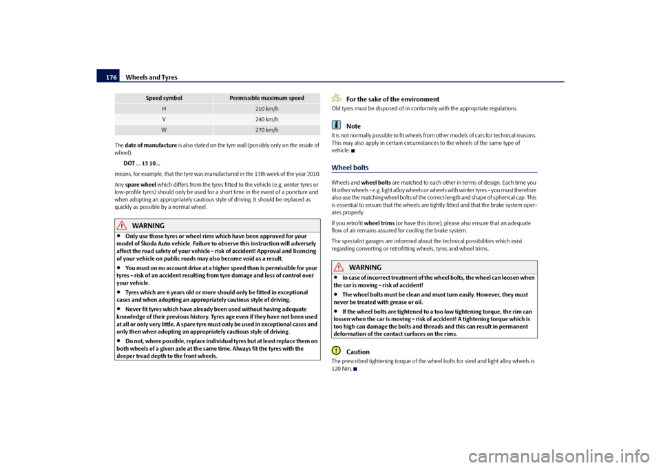 SKODA ROOMSTER 2010 1.G Owners Manual Wheels and Tyres
176
The date of manufacture is also stated on the tyre wall (possibly only on the inside of
wheel).
DOT ... 13 10...
means, for example, that the tyre was ma nufactured in the 13t SKODA ROOMSTER 2010 1.G Owners Manual Wheels and Tyres
176
The date of manufacture is also stated on the tyre wall (possibly only on the inside of
wheel).
DOT ... 13 10...
means, for example, that the tyre was ma nufactured in the 13t