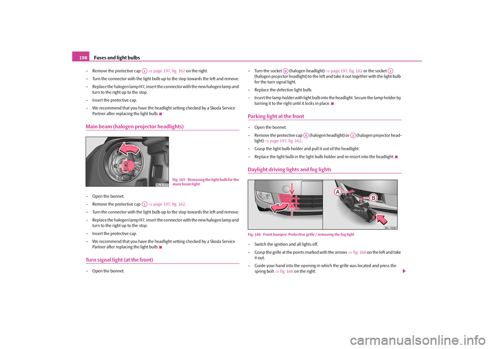 SKODA ROOMSTER 2010 1.G Owners Manual Fuses and light bulbs
198
– Remove the protective cap page 197, fig. 162 on the right.
– Turn the connector with the light bulb up to the stop towards the left and remove.
– Replace the h SKODA ROOMSTER 2010 1.G Owners Manual Fuses and light bulbs
198
– Remove the protective cap page 197, fig. 162 on the right.
– Turn the connector with the light bulb up to the stop towards the left and remove.
– Replace the h