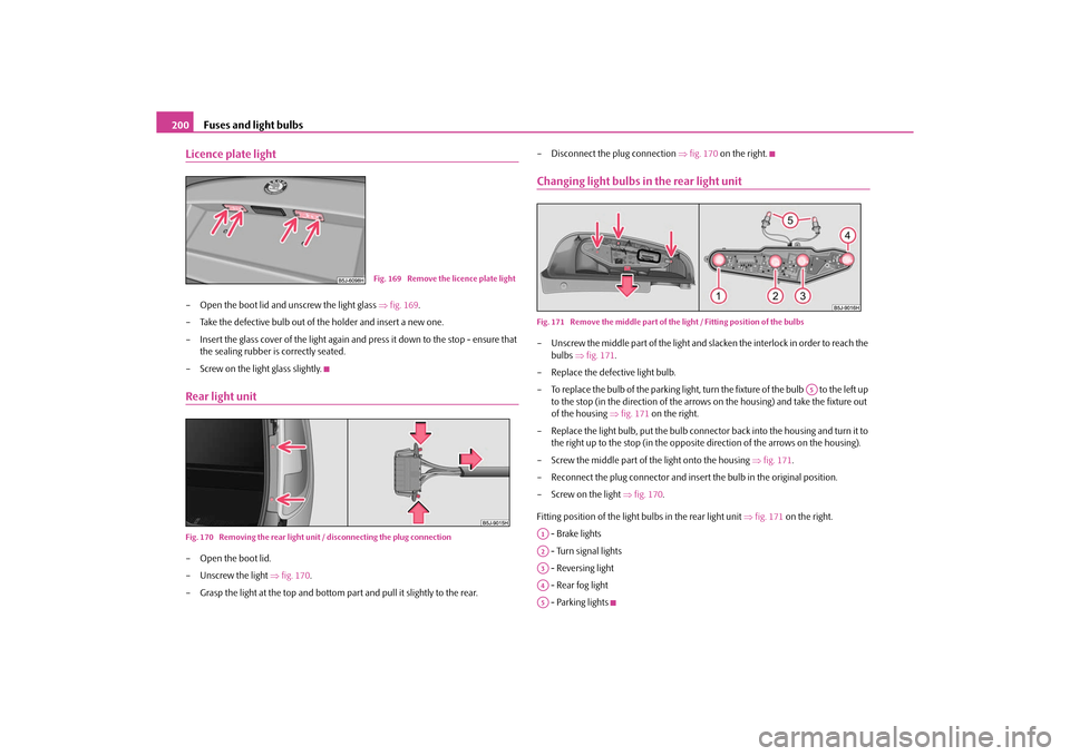 SKODA ROOMSTER 2010 1.G Owners Manual Fuses and light bulbs
200
Licence plate light– Open the boot lid and unscrew the light glass fig. 169 .
– Take the defective bulb out of the holder and insert a new one.
– Insert the glass c SKODA ROOMSTER 2010 1.G Owners Manual Fuses and light bulbs
200
Licence plate light– Open the boot lid and unscrew the light glass fig. 169 .
– Take the defective bulb out of the holder and insert a new one.
– Insert the glass c