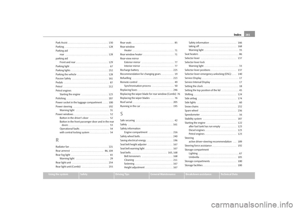 SKODA SUPERB 2010 2.G / (B6/3T) Owners Manual Index281
Using the system
Safety
Driving Tips
General Maintenance
Breakdown assistance
Technical Data
Park Assist . . . . . . . . . . . . . . . . . . . . . . . . . . . . . . . . . . . 130
Parking . . 