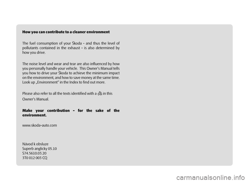 SKODA SUPERB 2010 2.G / (B6/3T) Owners Manual Návod k obsluze
Superb anglicky 05.10
S74.5610.03.20
3T0 012 003 CQ How you can contribute to a cleaner environment
The fuel consumption of your Škoda - and thus the level of 
pollutants contained i