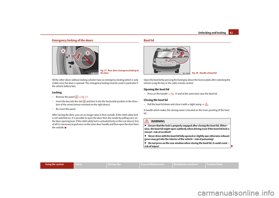SKODA YETI 2010 1.G / 5L Owners Manual Unlocking and locking43
Using the system
Safety
Driving Tips
General Maintenance
Breakdown assistance
Technical Data
Emergency locking of the doorsAll the other doors without locking cylinder have an 
