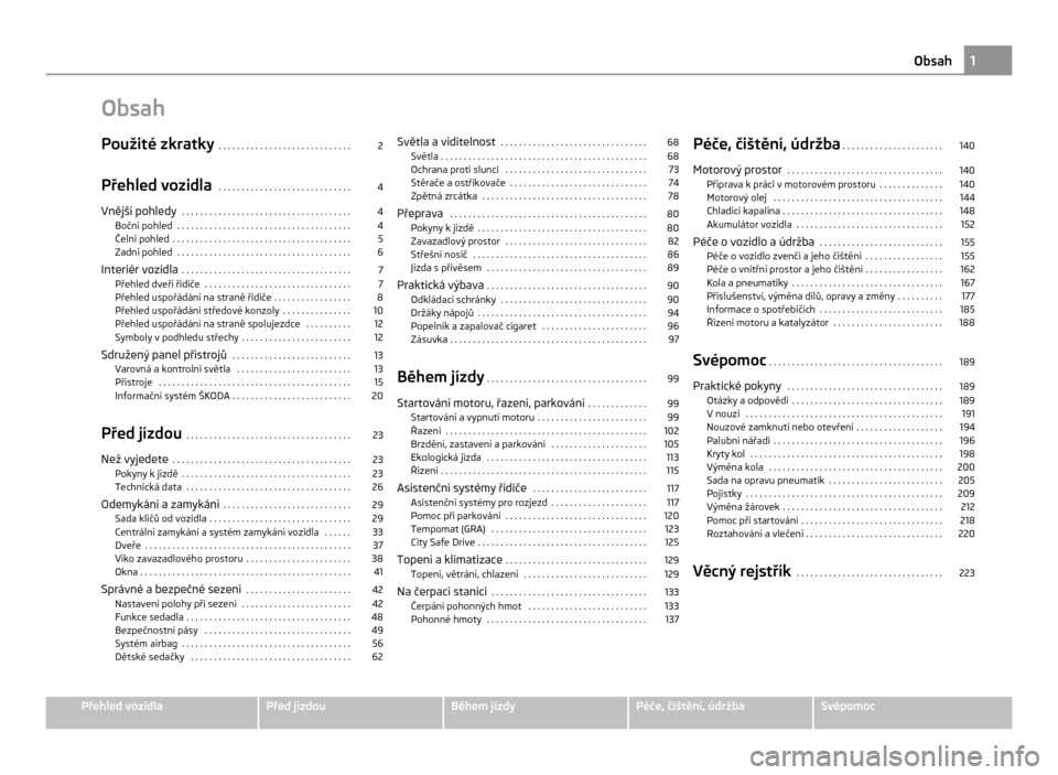 SKODA CITIGO 2011 1.G Owners Manual Obsah
Použité zkratky
. . . . . . . . . . . . . . . . . . . . . . . . . . . . . 2
Přehled vozidla . . . . . . . . . . . . . . . . . . . . . . . . . . . . . 4
Vnější pohledy . . . . . . . . . SKODA CITIGO 2011 1.G Owners Manual Obsah
Použité zkratky
. . . . . . . . . . . . . . . . . . . . . . . . . . . . . 2
Přehled vozidla . . . . . . . . . . . . . . . . . . . . . . . . . . . . . 4
Vnější pohledy . . . . . . . . .
