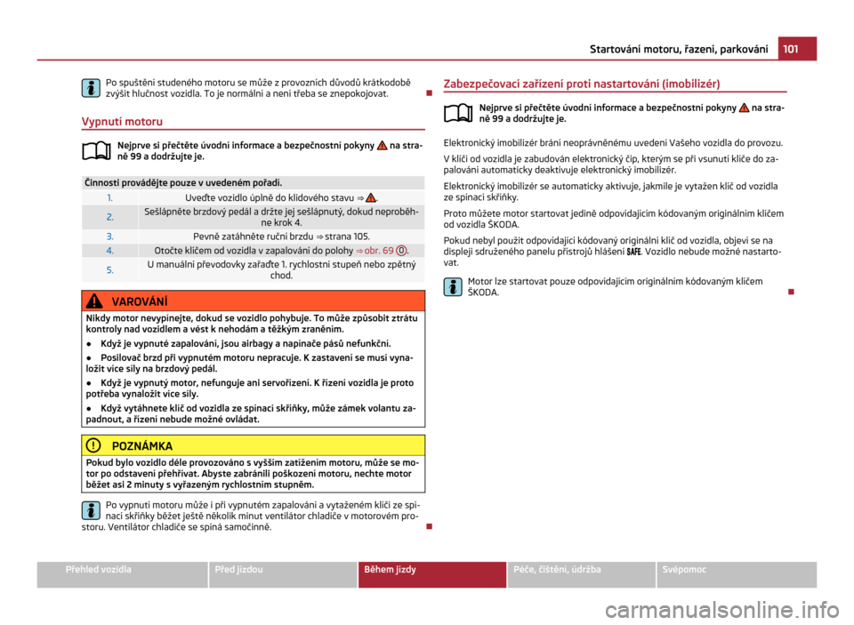 SKODA CITIGO 2011 1.G Owners Manual Po spuštění studeného motoru se může z provozních důvodů krátkodobě
zvýšit hlučnost vozidla. To je normální a není třeba se znepokojovat.
Ð
Vypnutí motoru Nejprve si přečtěte ú SKODA CITIGO 2011 1.G Owners Manual Po spuštění studeného motoru se může z provozních důvodů krátkodobě
zvýšit hlučnost vozidla. To je normální a není třeba se znepokojovat.
Ð
Vypnutí motoru Nejprve si přečtěte ú