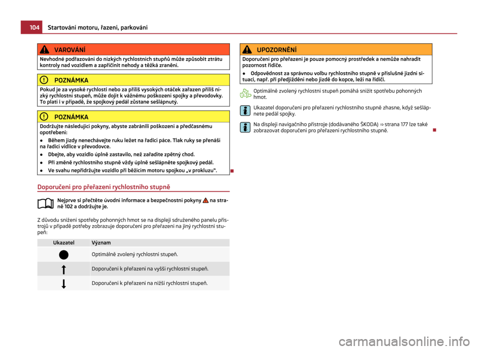 SKODA CITIGO 2011 1.G Owners Manual VAROVÁNÍ
Nevhodné podřazování do nízkých rychlostních stupňů může způsobit ztrátu
kontroly nad vozidlem a  zapříčinit nehody a těžká zranění.POZNÁMKA
Pokud je za vysoké rychlo