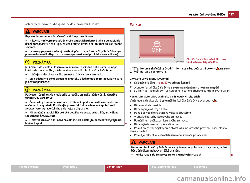SKODA CITIGO 2011 1.G Owners Manual Systém rozpoznává vozidla vpředu až do vzdálenosti 10 metrů.
VAROVÁNÍ
Paprsek laserového snímače může těžce poškodit zrak.
● Nikdy se nedívejte prostřednictvím optických příst SKODA CITIGO 2011 1.G Owners Manual Systém rozpoznává vozidla vpředu až do vzdálenosti 10 metrů.
VAROVÁNÍ
Paprsek laserového snímače může těžce poškodit zrak.
● Nikdy se nedívejte prostřednictvím optických příst