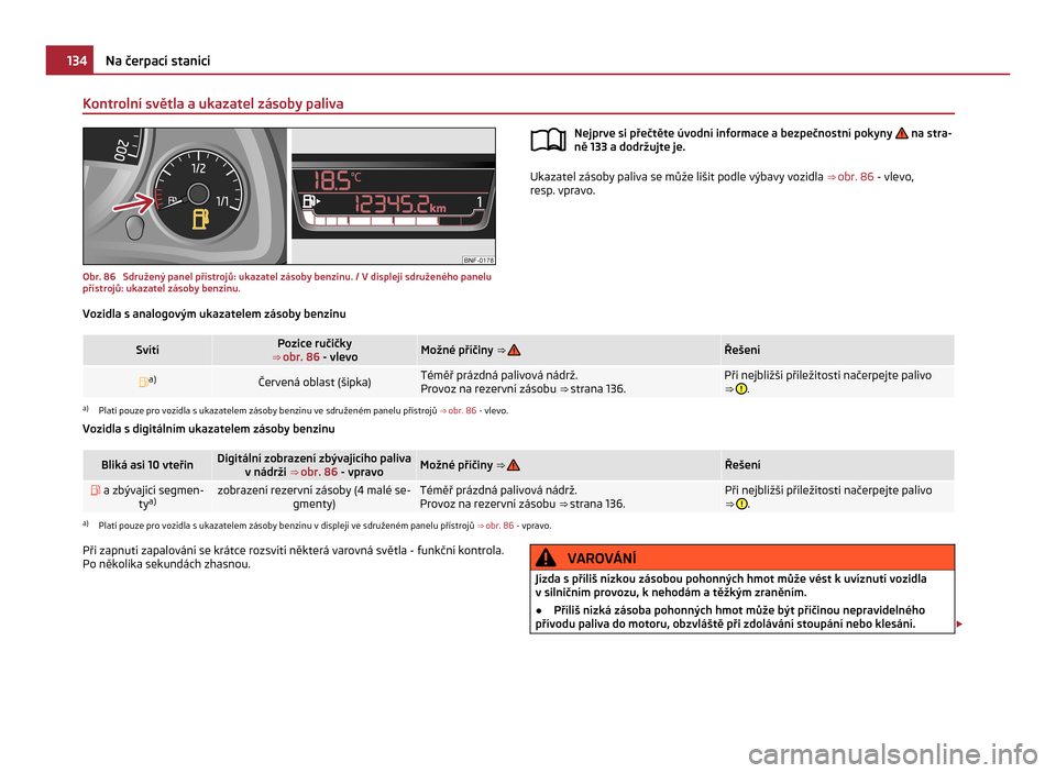 SKODA CITIGO 2011 1.G Owners Manual Kontrolní světla a ukazatel zásoby paliva
Obr. 86  Sdružený panel přístrojů: ukazatel zásoby benzinu. / V displeji sdruženého panelu
přístrojů: ukazatel zásoby benzinu. Nejprve si pře