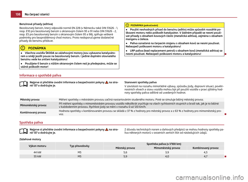 SKODA CITIGO 2011 1.G Owners Manual Benzinové přísady (aditiva)
Bezolovnatý benzin, který odpovídá normě EN
 228 (v Německu také DIN 51626 - 1,
resp. E10 pro bezolovnatý benzin s oktanovým číslem 95 a 91 nebo DIN  51626 - 