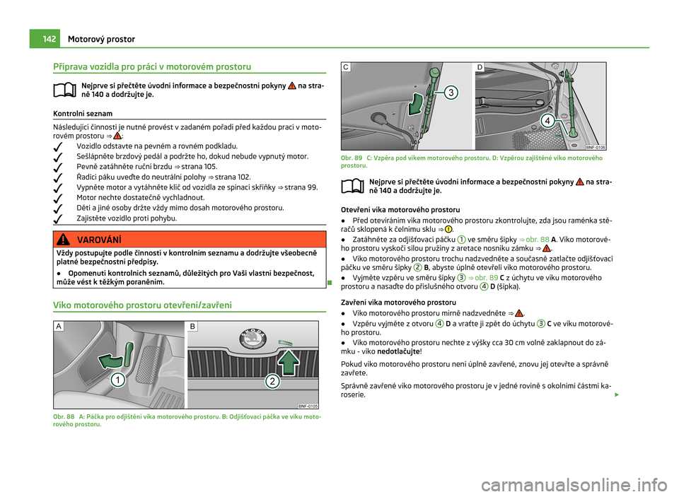 SKODA CITIGO 2011 1.G Owners Manual Příprava vozidla pro práci v motorovém prostoru
Nejprve si přečtěte úvodní informace a bezpečnostní pokyny na stra-
ně 140
a dodržujte je. Kontrolní seznam
Následující činnosti je SKODA CITIGO 2011 1.G Owners Manual Příprava vozidla pro práci v motorovém prostoru
Nejprve si přečtěte úvodní informace a bezpečnostní pokyny na stra-
ně 140
a dodržujte je. Kontrolní seznam
Následující činnosti je