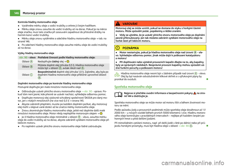 SKODA CITIGO 2011 1.G Owners Manual Kontrola hladiny motorového oleje
●
Vytáhněte měrku oleje z vodicí trubičky a otřete ji čistým hadříkem.
● Měrku oleje znovu zasuňte do vodicí trubičky až na doraz. Pokud je na mě SKODA CITIGO 2011 1.G Owners Manual Kontrola hladiny motorového oleje
●
Vytáhněte měrku oleje z vodicí trubičky a otřete ji čistým hadříkem.
● Měrku oleje znovu zasuňte do vodicí trubičky až na doraz. Pokud je na mě