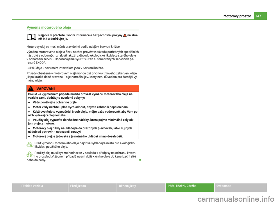 SKODA CITIGO 2011 1.G Owners Manual Výměna motorového oleje
Nejprve si přečtěte úvodní informace a bezpečnostní pokyny na stra-
ně 144
a dodržujte je. Motorový olej se musí měnit pravidelně podle údajů v Servisní k SKODA CITIGO 2011 1.G Owners Manual Výměna motorového oleje
Nejprve si přečtěte úvodní informace a bezpečnostní pokyny na stra-
ně 144
a dodržujte je. Motorový olej se musí měnit pravidelně podle údajů v Servisní k