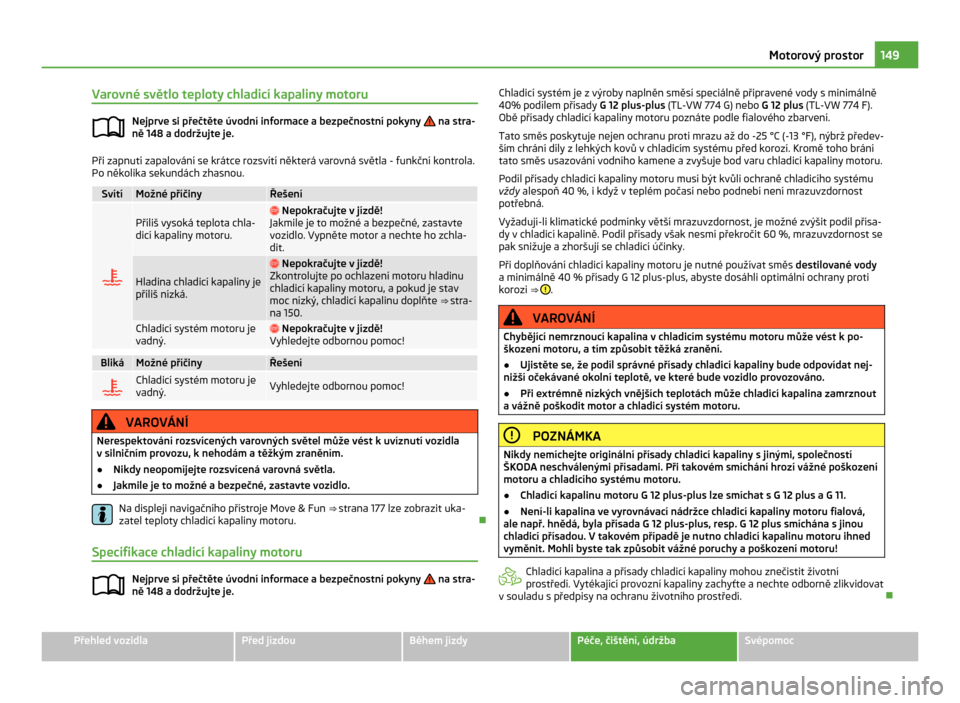 SKODA CITIGO 2011 1.G Owners Manual Varovné světlo teploty chladicí kapaliny motoru
Nejprve si přečtěte úvodní informace a bezpečnostní pokyny na stra-
ně 148 a dodržujte je. Při zapnutí zapalování se krátce rozsvít SKODA CITIGO 2011 1.G Owners Manual Varovné světlo teploty chladicí kapaliny motoru
Nejprve si přečtěte úvodní informace a bezpečnostní pokyny na stra-
ně 148 a dodržujte je. Při zapnutí zapalování se krátce rozsvít