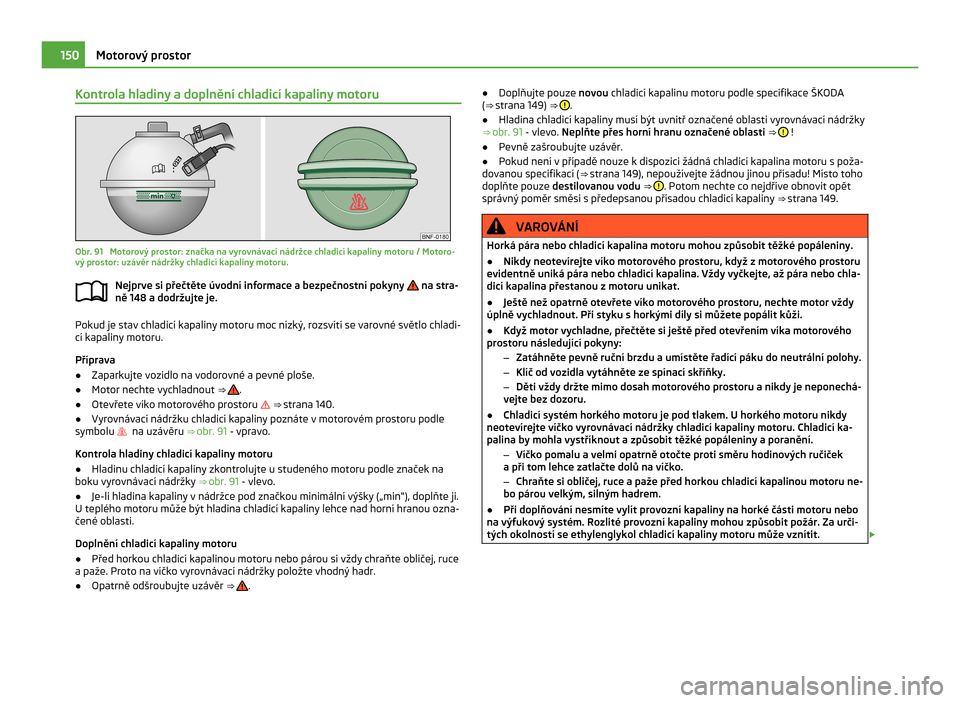 SKODA CITIGO 2011 1.G Owners Manual Kontrola hladiny a doplnění chladicí kapaliny motoru
Obr. 91 Motorový prostor: značka na vyrovnávací nádržce chladicí kapaliny motoru / Motoro-
vý prostor: uzávěr nádržky chladicí kap SKODA CITIGO 2011 1.G Owners Manual Kontrola hladiny a doplnění chladicí kapaliny motoru
Obr. 91 Motorový prostor: značka na vyrovnávací nádržce chladicí kapaliny motoru / Motoro-
vý prostor: uzávěr nádržky chladicí kap