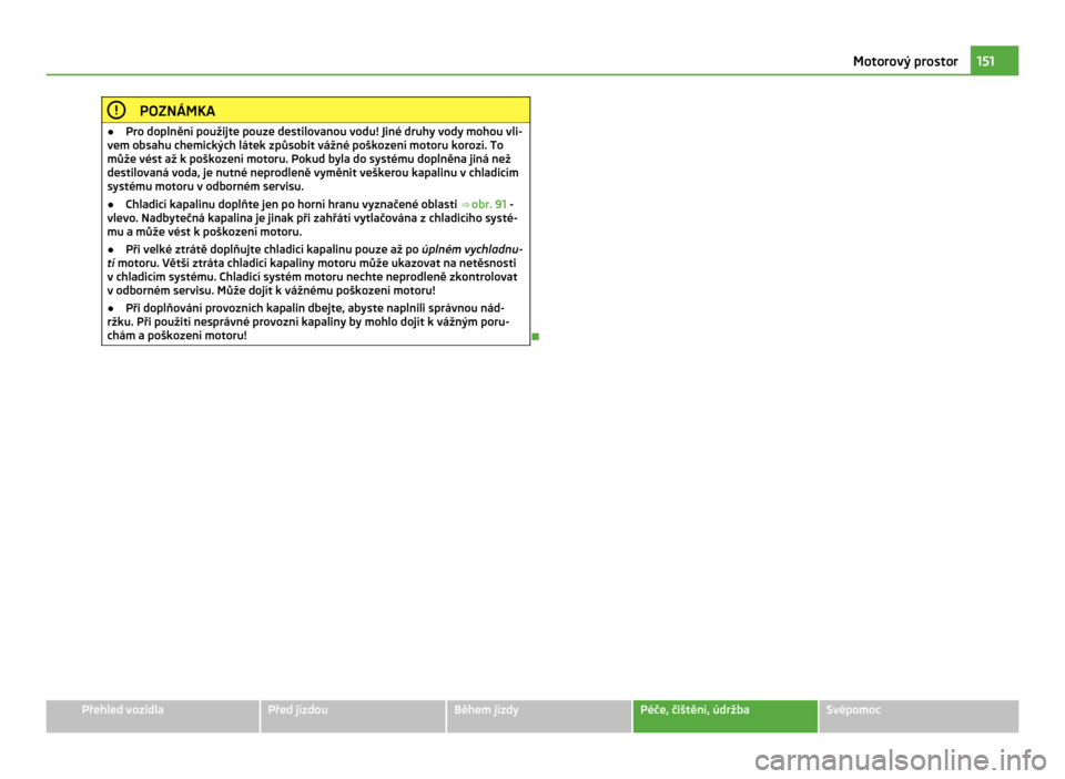 SKODA CITIGO 2011 1.G Owners Manual POZNÁMKA
● Pro doplnění použijte pouze destilovanou vodu! Jiné druhy vody mohou vli-
vem obsahu chemických látek způsobit vážné poškození motoru korozí. To
může vést až k
poškoze SKODA CITIGO 2011 1.G Owners Manual POZNÁMKA
● Pro doplnění použijte pouze destilovanou vodu! Jiné druhy vody mohou vli-
vem obsahu chemických látek způsobit vážné poškození motoru korozí. To
může vést až k
poškoze