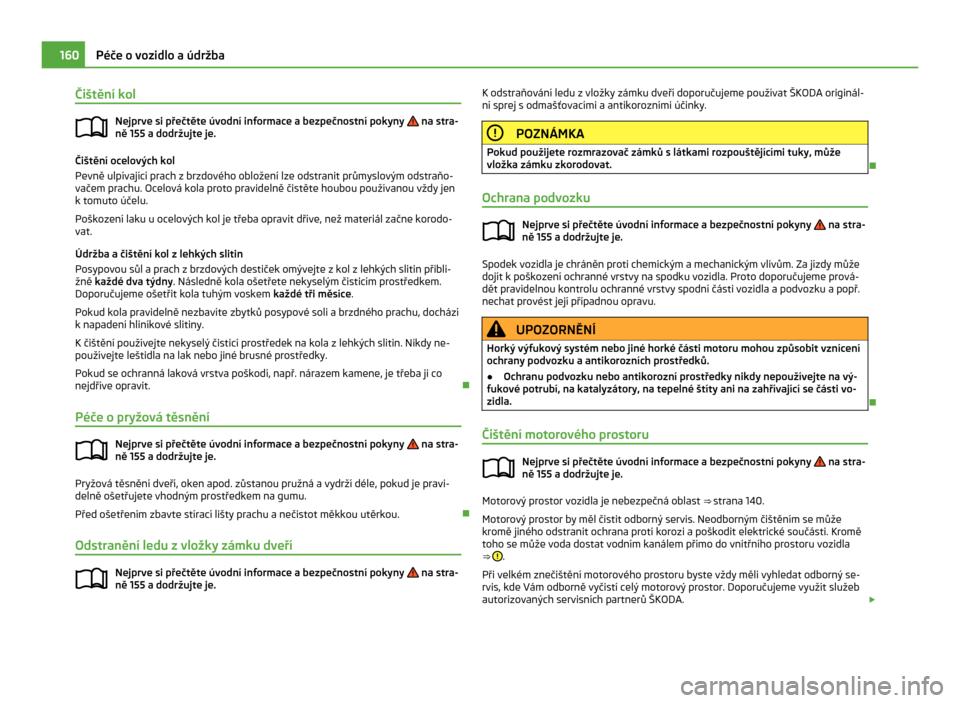 SKODA CITIGO 2011 1.G Owners Manual Čištění kol
Nejprve si přečtěte úvodní informace a bezpečnostní pokyny na stra-
ně 155 a dodržujte je. Čištění ocelových kol
Pevně ulpívající prach z brzdového obložení lze SKODA CITIGO 2011 1.G Owners Manual Čištění kol
Nejprve si přečtěte úvodní informace a bezpečnostní pokyny na stra-
ně 155 a dodržujte je. Čištění ocelových kol
Pevně ulpívající prach z brzdového obložení lze