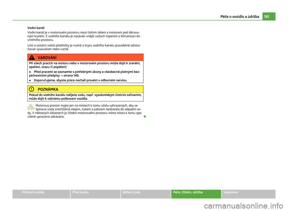 SKODA CITIGO 2011 1.G Owners Manual Vodní kanál
Vodní kanál je v
motorovém prostoru mezi čelním sklem a motorem pod děrova-
ným krytem. Z vodního kanálu je nasáván vnější vzduch topením a klimatizací do
vnitřního pr SKODA CITIGO 2011 1.G Owners Manual Vodní kanál
Vodní kanál je v
motorovém prostoru mezi čelním sklem a motorem pod děrova-
ným krytem. Z vodního kanálu je nasáván vnější vzduch topením a klimatizací do
vnitřního pr