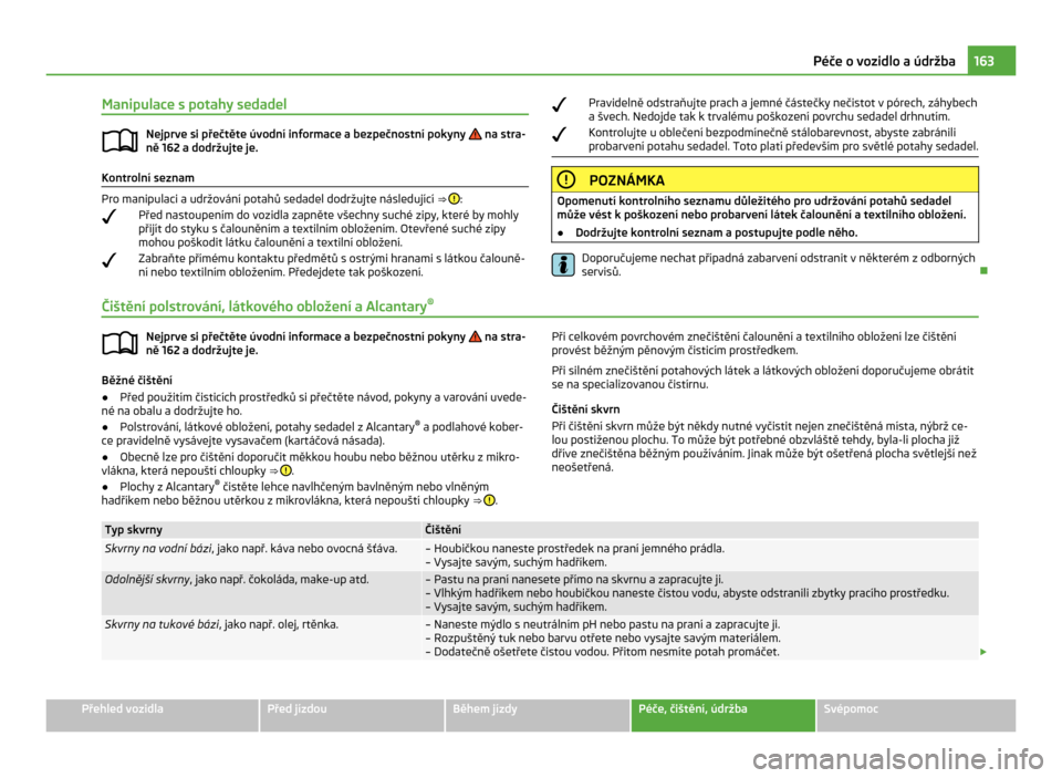 SKODA CITIGO 2011 1.G Owners Manual Manipulace s potahy sedadel
Nejprve si přečtěte úvodní informace a bezpečnostní pokyny na stra-
ně 162 a dodržujte je. Kontrolní seznam
Pro manipulaci a udržování potahů sedadel dodrž SKODA CITIGO 2011 1.G Owners Manual Manipulace s potahy sedadel
Nejprve si přečtěte úvodní informace a bezpečnostní pokyny na stra-
ně 162 a dodržujte je. Kontrolní seznam
Pro manipulaci a udržování potahů sedadel dodrž